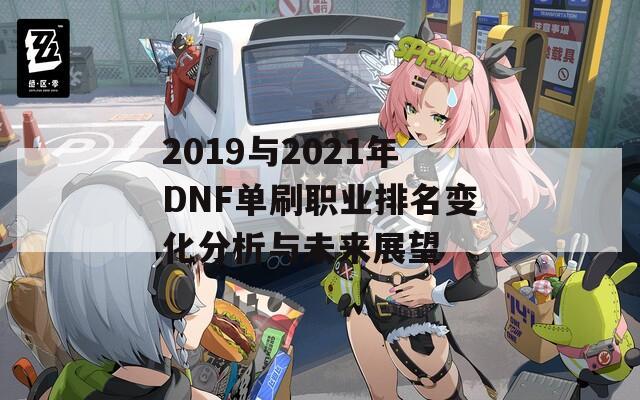 2019与2021年DNF单刷职业排名变化分析与未来展望