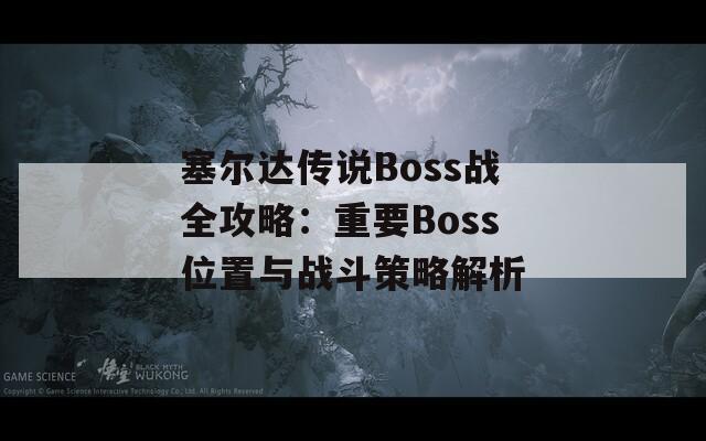 塞尔达传说Boss战全攻略：重要Boss位置与战斗策略解析