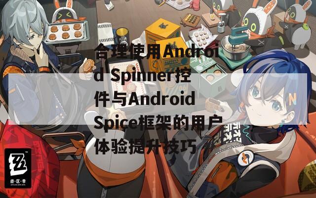 合理使用Android Spinner控件与Android Spice框架的用户体验提升技巧