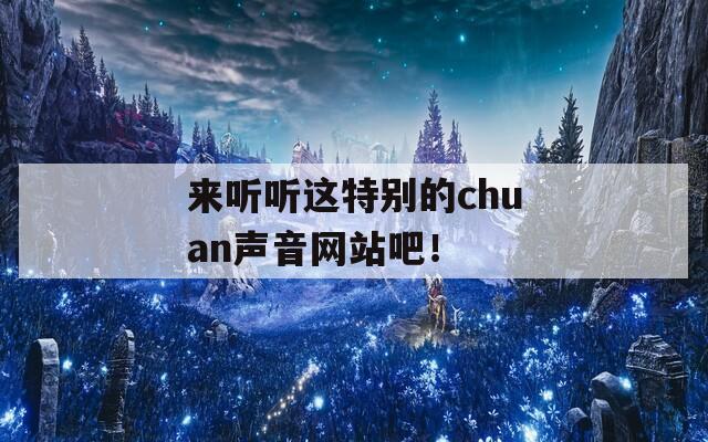 来听听这特别的chuan声音网站吧！