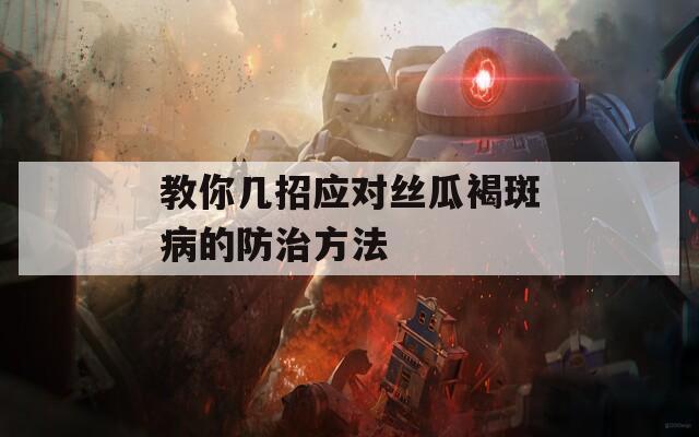 教你几招应对丝瓜褐斑病的防治方法