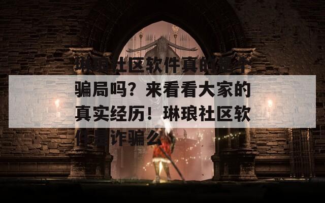 琳琅社区软件真的是个骗局吗？来看看大家的真实经历！琳琅社区软件是诈骗么