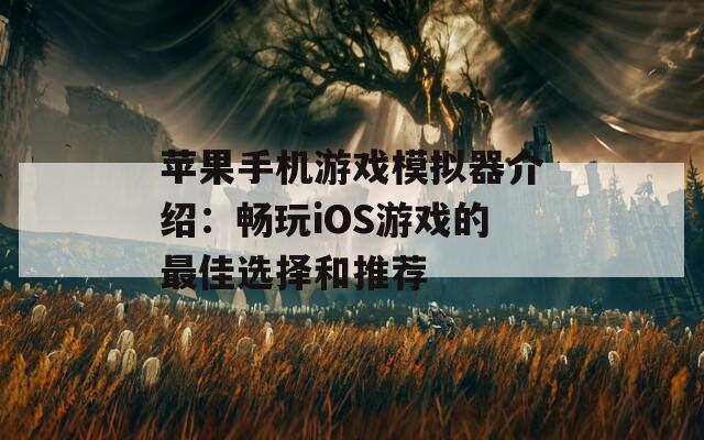 苹果手机游戏模拟器介绍：畅玩iOS游戏的最佳选择和推荐