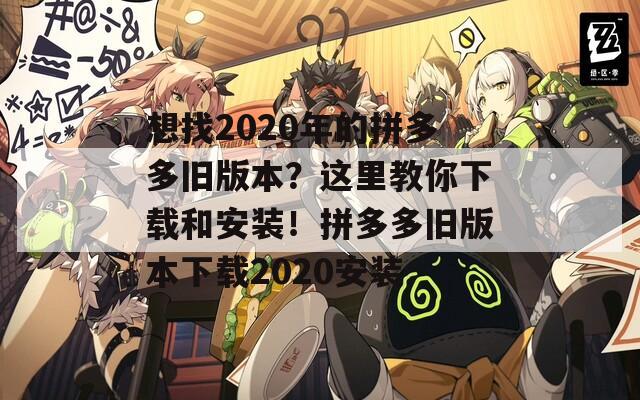 想找2020年的拼多多旧版本？这里教你下载和安装！拼多多旧版本下载2020安装