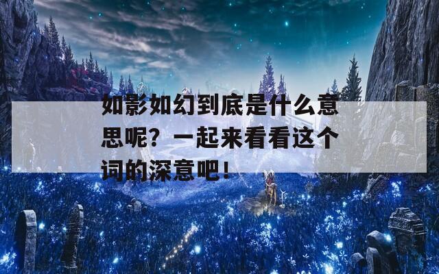 如影如幻到底是什么意思呢？一起来看看这个词的深意吧！