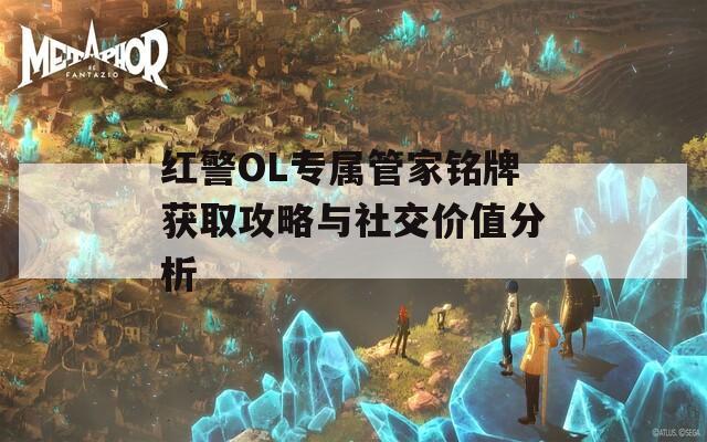 红警OL专属管家铭牌获取攻略与社交价值分析