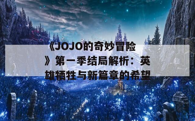 《JOJO的奇妙冒险》第一季结局解析：英雄牺牲与新篇章的希望