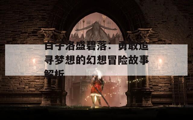 白子洛盛碧落：勇敢追寻梦想的幻想冒险故事解析