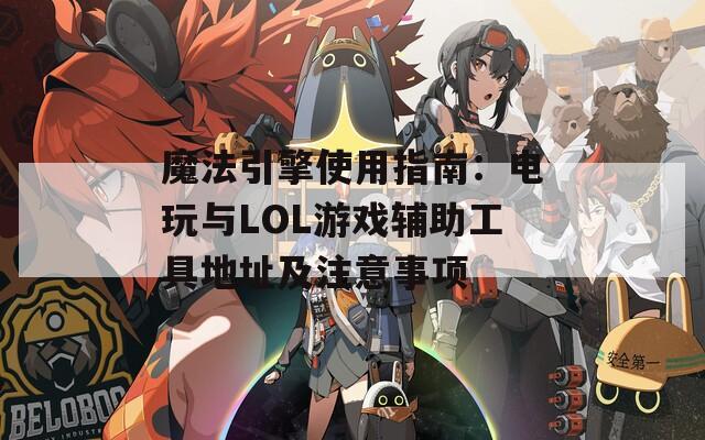 魔法引擎使用指南：电玩与LOL游戏辅助工具地址及注意事项