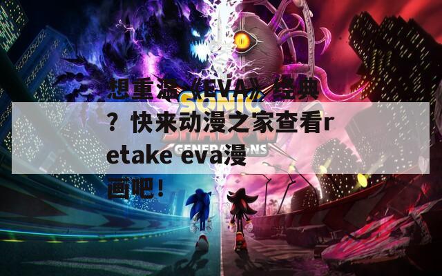 想重温《EVA》经典？快来动漫之家查看retake eva漫画吧！