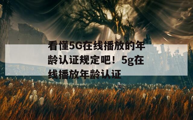 看懂5G在线播放的年龄认证规定吧！5g在线播放年龄认证