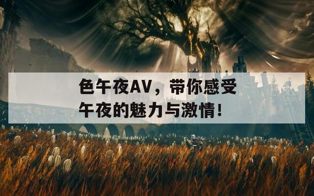 色午夜AV，带你感受午夜的魅力与激情！