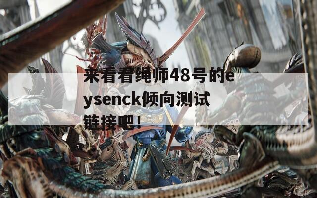 来看看绳师48号的eysenck倾向测试链接吧！