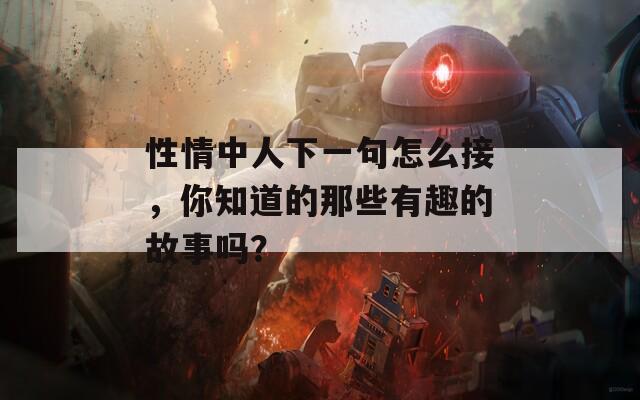 性情中人下一句怎么接，你知道的那些有趣的故事吗？