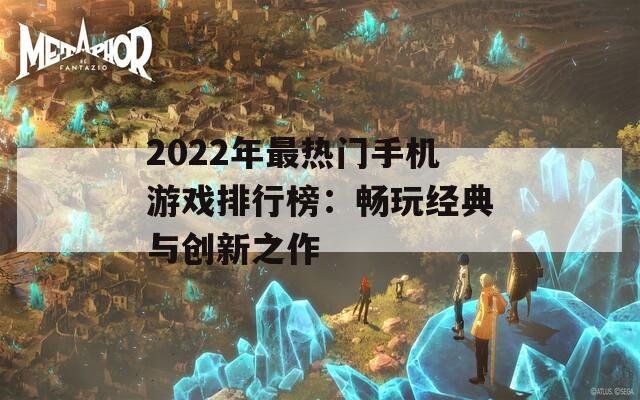 2022年最热门手机游戏排行榜：畅玩经典与创新之作