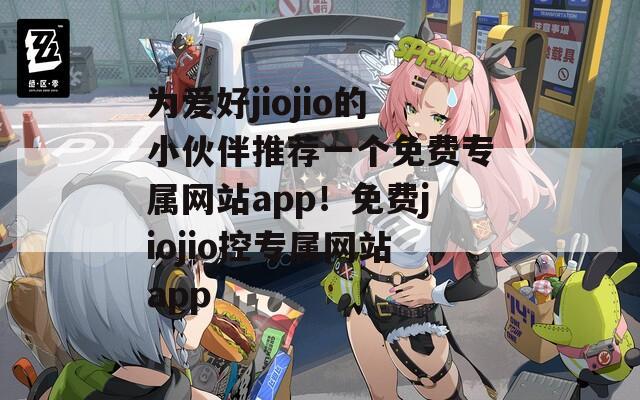 为爱好jiojio的小伙伴推荐一个免费专属网站app！免费jiojio控专属网站app