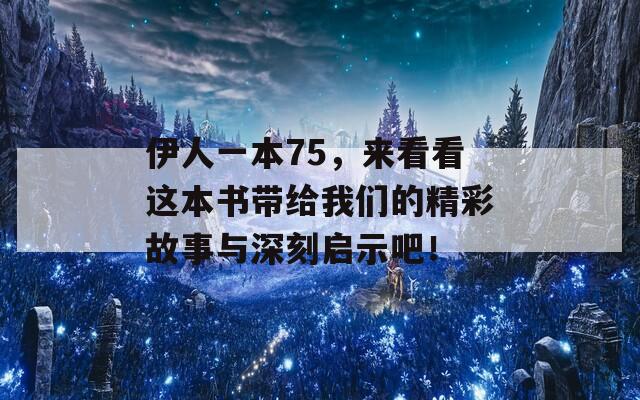 伊人一本75，来看看这本书带给我们的精彩故事与深刻启示吧！