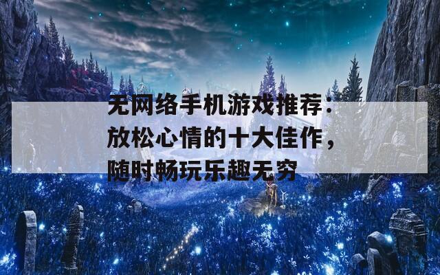 无网络手机游戏推荐：放松心情的十大佳作，随时畅玩乐趣无穷