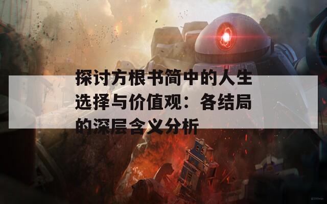 探讨方根书简中的人生选择与价值观：各结局的深层含义分析