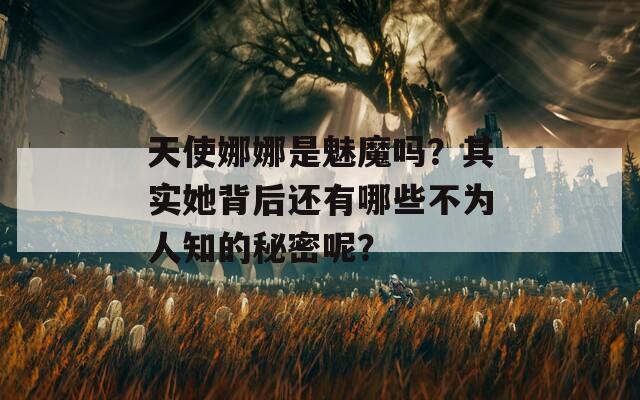 天使娜娜是魅魔吗？其实她背后还有哪些不为人知的秘密呢？