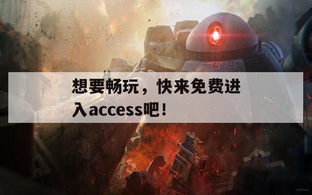 想要畅玩，快来免费进入access吧！