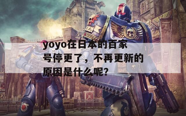 yoyo在日本的百家号停更了，不再更新的原因是什么呢？