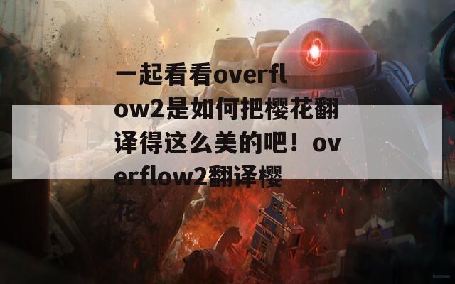 一起看看overflow2是如何把樱花翻译得这么美的吧！overflow2翻译樱花