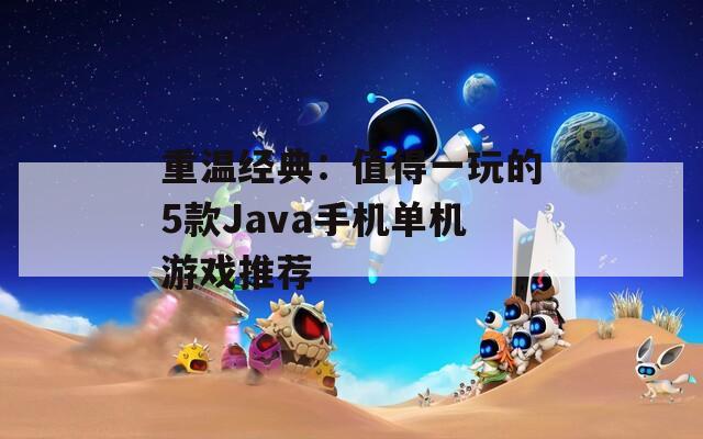 重温经典：值得一玩的5款Java手机单机游戏推荐