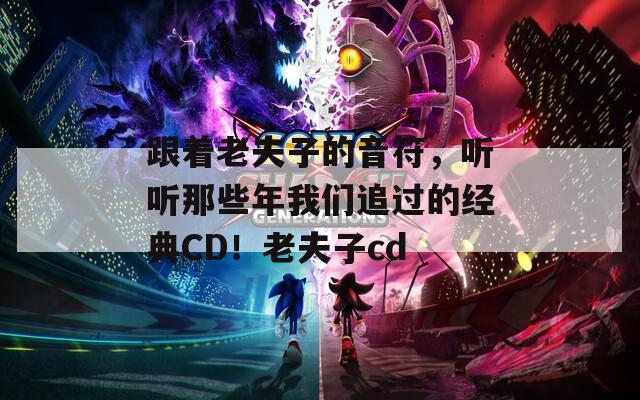 跟着老夫子的音符，听听那些年我们追过的经典CD！老夫子cd