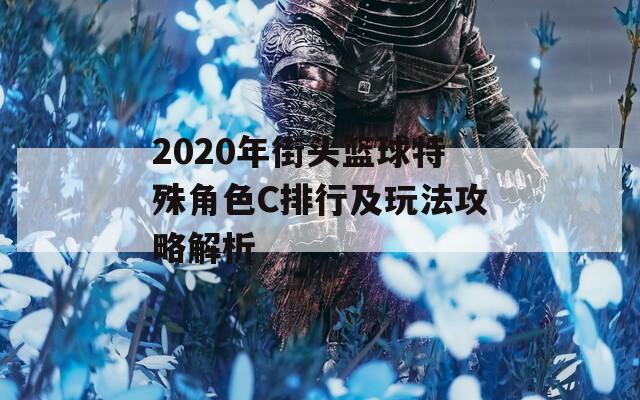 2020年街头篮球特殊角色C排行及玩法攻略解析