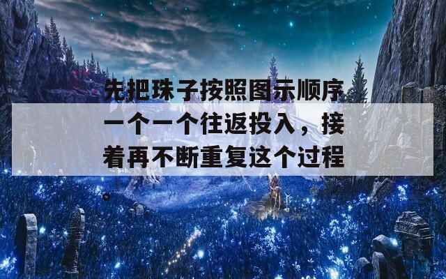 先把珠子按照图示顺序一个一个往返投入，接着再不断重复这个过程。