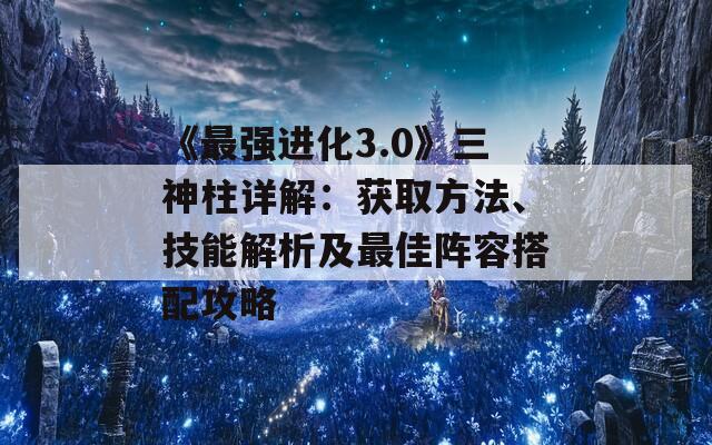 《最强进化3.0》三神柱详解：获取方法、技能解析及最佳阵容搭配攻略