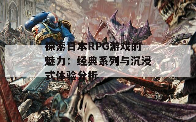 探索日本RPG游戏的魅力：经典系列与沉浸式体验分析