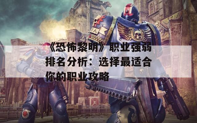 《恐怖黎明》职业强弱排名分析：选择最适合你的职业攻略