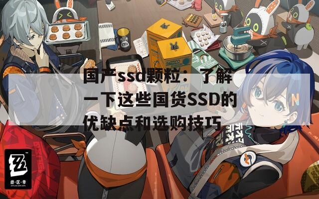 国产ssd颗粒：了解一下这些国货SSD的优缺点和选购技巧