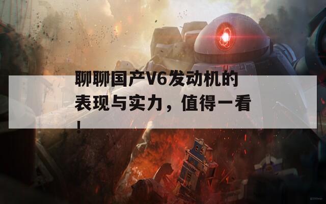 聊聊国产V6发动机的表现与实力，值得一看！