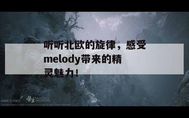 听听北欧的旋律，感受melody带来的精灵魅力！