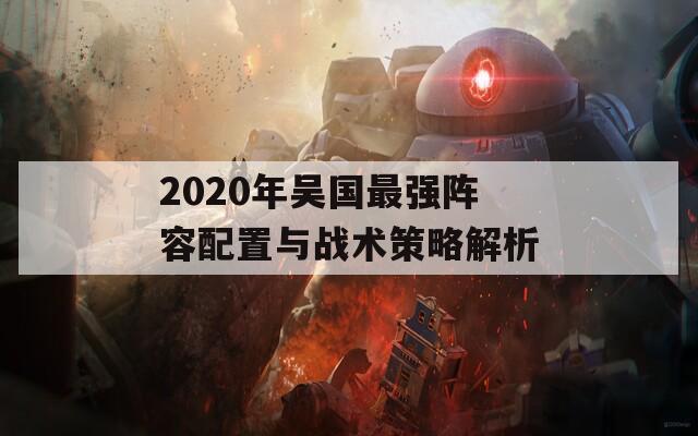 2020年吴国最强阵容配置与战术策略解析