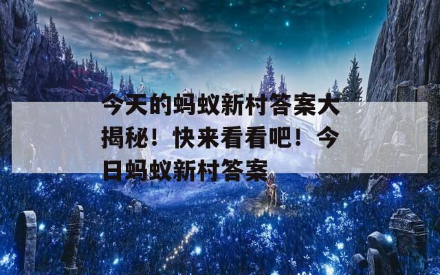 今天的蚂蚁新村答案大揭秘！快来看看吧！今日蚂蚁新村答案