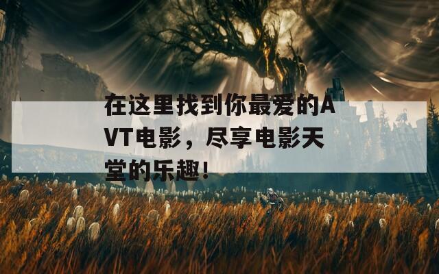 在这里找到你最爱的AVT电影，尽享电影天堂的乐趣！