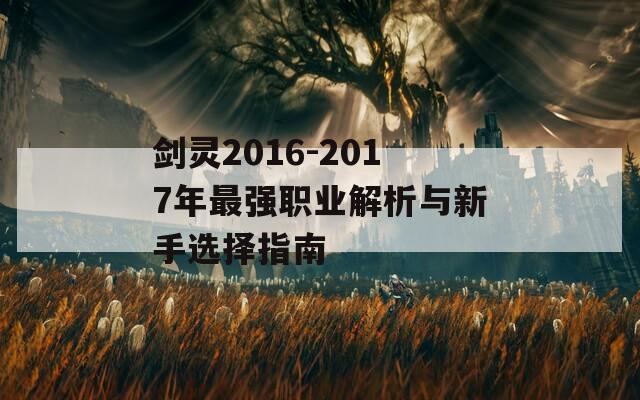 剑灵2016-2017年最强职业解析与新手选择指南