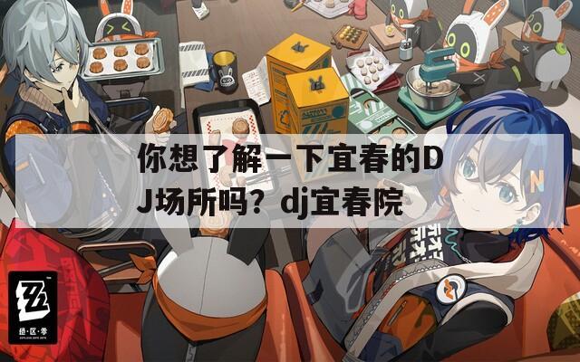 你想了解一下宜春的DJ场所吗？dj宜春院