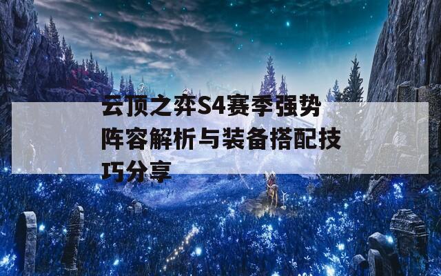 云顶之弈S4赛季强势阵容解析与装备搭配技巧分享