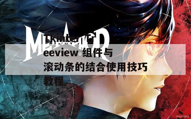 Tkinter Treeview 组件与滚动条的结合使用技巧教程