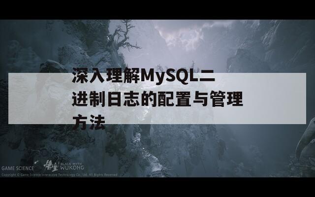 深入理解MySQL二进制日志的配置与管理方法