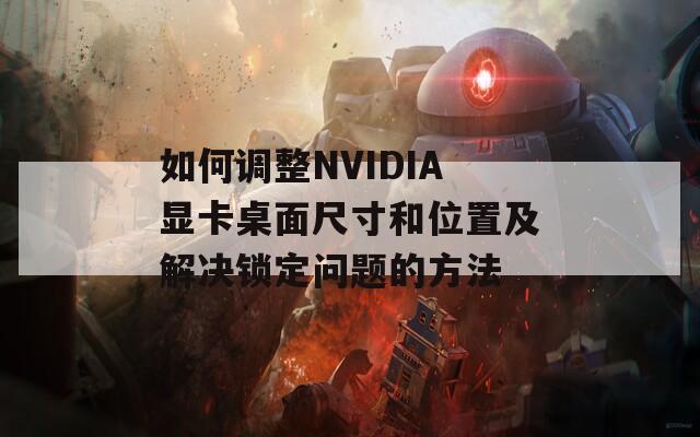 如何调整NVIDIA显卡桌面尺寸和位置及解决锁定问题的方法