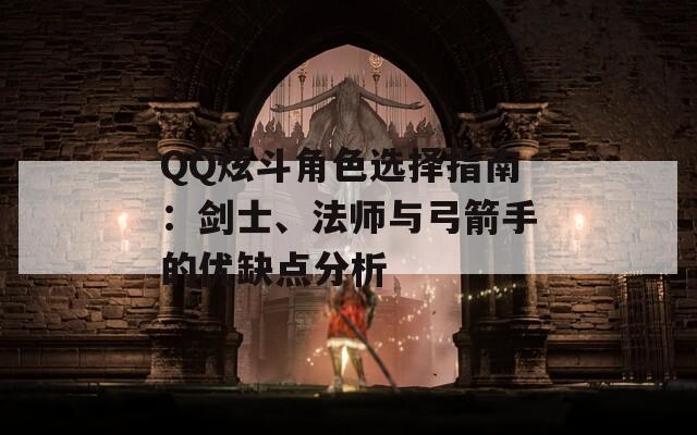 QQ炫斗角色选择指南：剑士、法师与弓箭手的优缺点分析