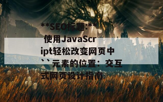 **SEO标题:** 使用JavaScript轻松改变网页中``元素的位置：交互式网页设计指南