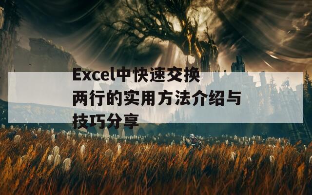 Excel中快速交换两行的实用方法介绍与技巧分享