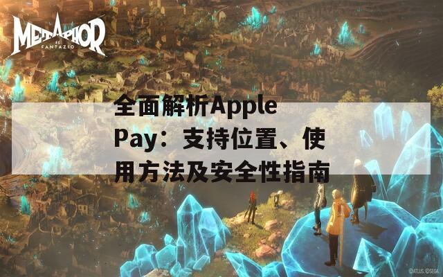 全面解析Apple Pay：支持位置、使用方法及安全性指南